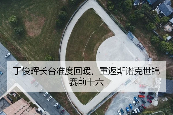 丁俊晖长台准度回暖，重返斯诺克世锦赛前十六